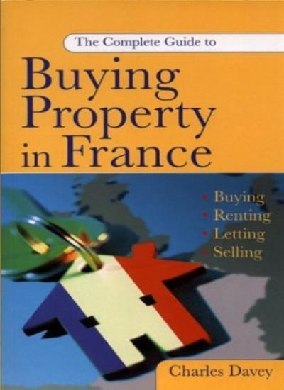 'The Complete Guide to Buying Property in France: Buying, Rentin