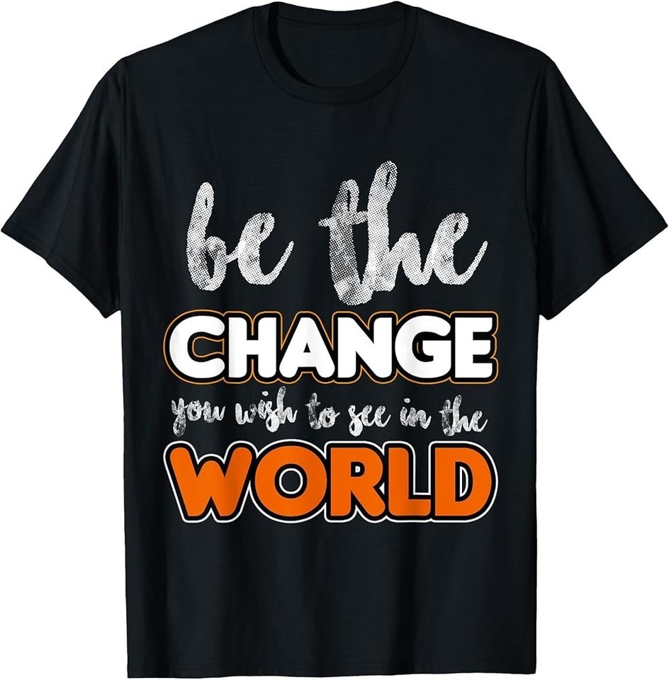 Be the change you wish to see in the world, Gift T-Shirt