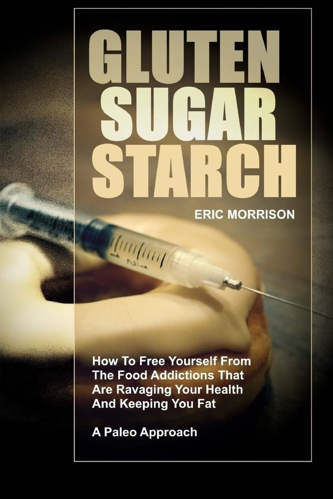 Gluten, Sugar, Starch: How To Free Yourself From The Food Addictions That Are Ra