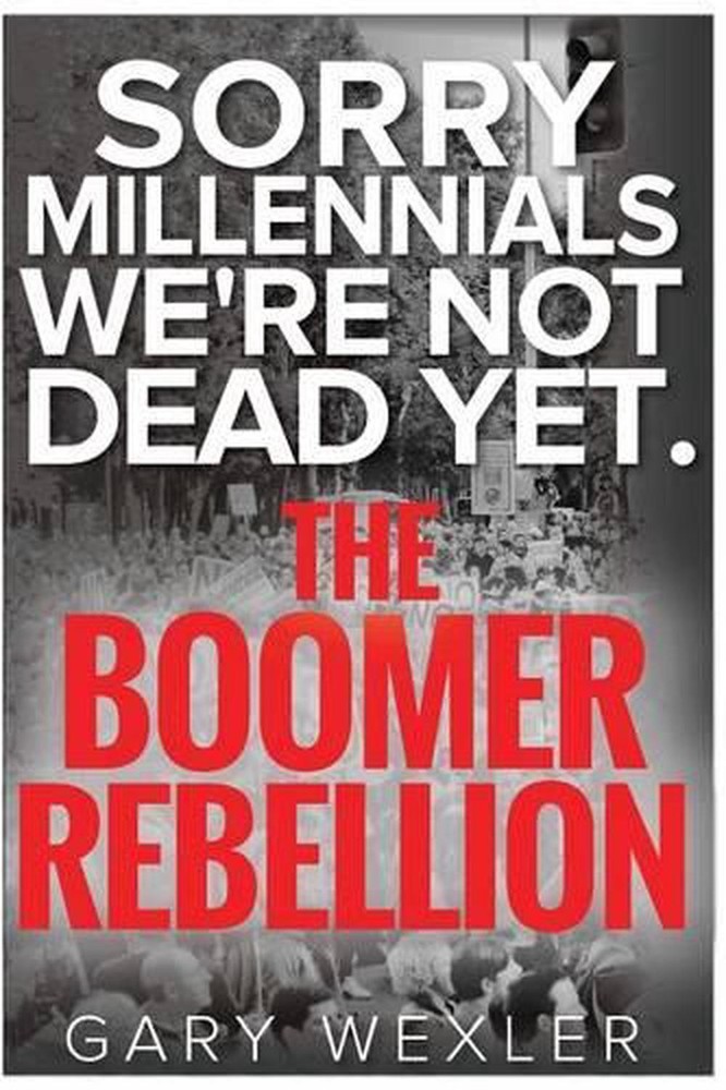 Sorry Millennials, We're Not Dead Yet: The Boomer Rebellion by Gary Wexler (Engl
