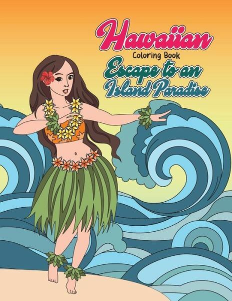 Hawaiian Coloring Book: Escape To An Island Paradise: Aloha! A Tropical Col...