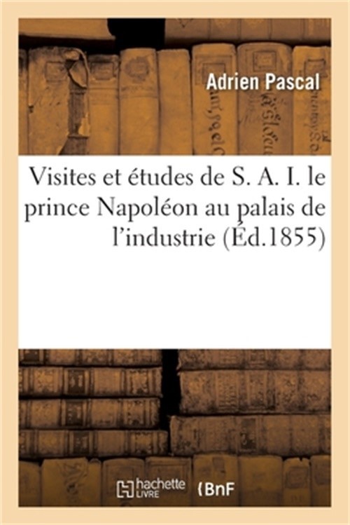 Visites Et �tudes de S. A. I. Le Prince Napol�on Au Palais de l'Industrie: Guide