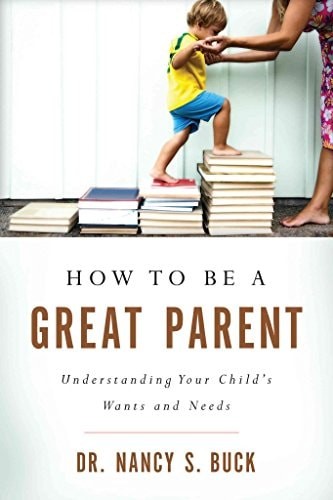How to be a Great Parent: Understanding Your Child's Wants and Needs by Buck, Ph