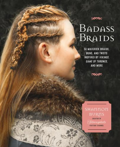 Badass Braids : 45 Maverick Braids, Buns, and Twists Inspired by Vikings, Game of Thrones, and More by Shannon Burns (2018, Trade Paperback)