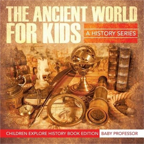 The Ancient World For Kids: A History Series - Children Explore History Book Edi
