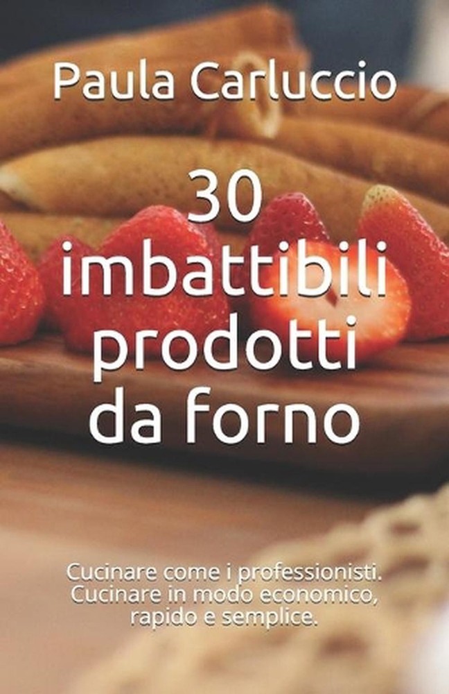 30 imbattibili prodotti da forno: Cucinare come i professionisti. Cucinare in mo