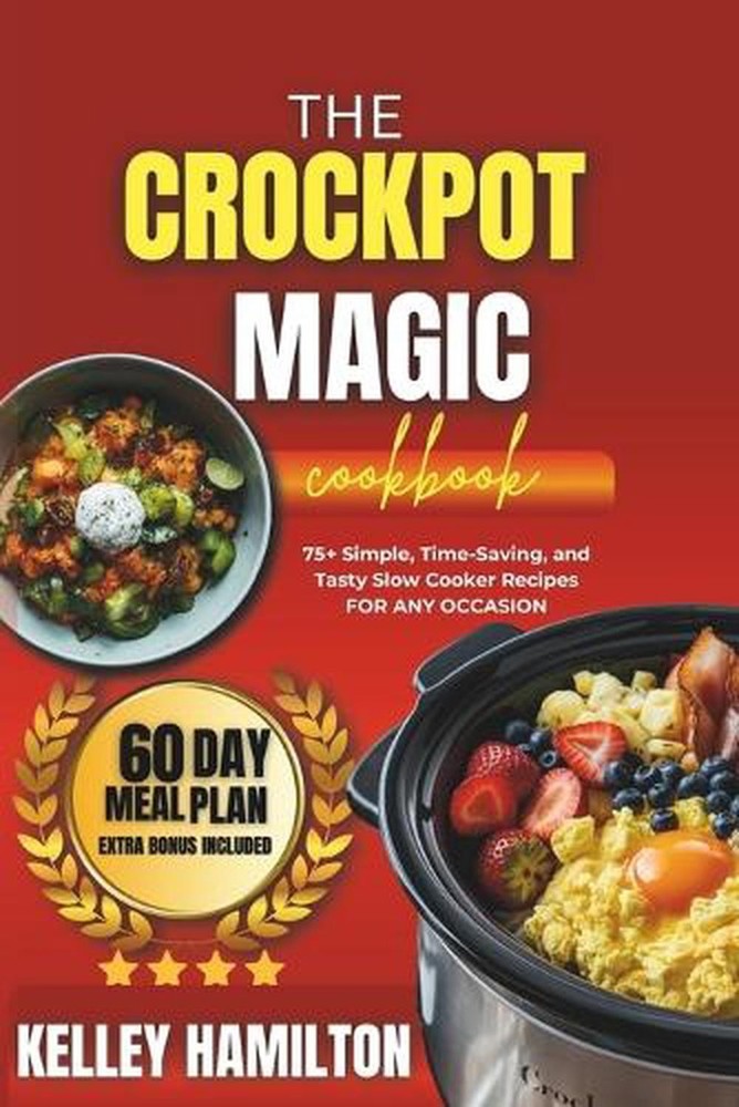 The Crockpot Magic Cookbook: 75+ Simple, Time-Saving, and Tasty Slow Cooker Reci