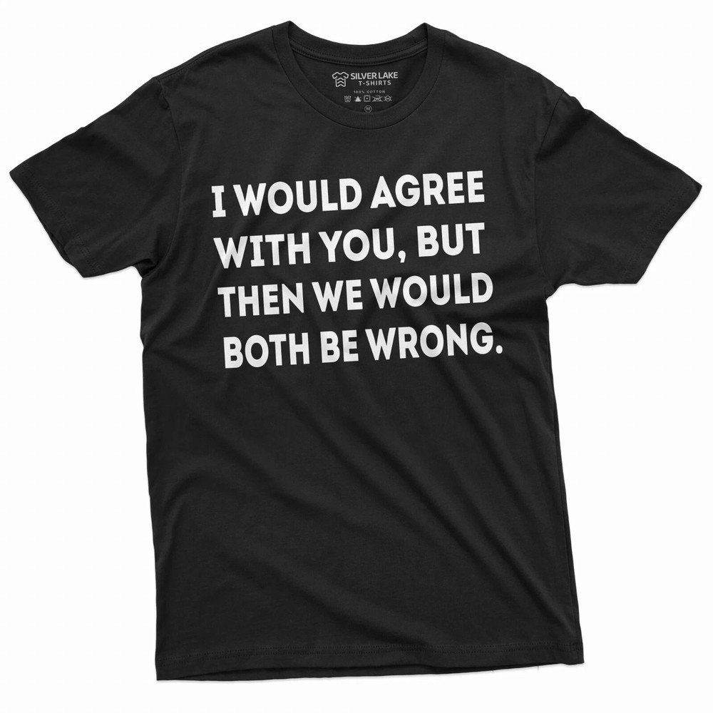Men's Funny Shirt I Would Agree With You Humorous T-Shirt Sarcastic Tee