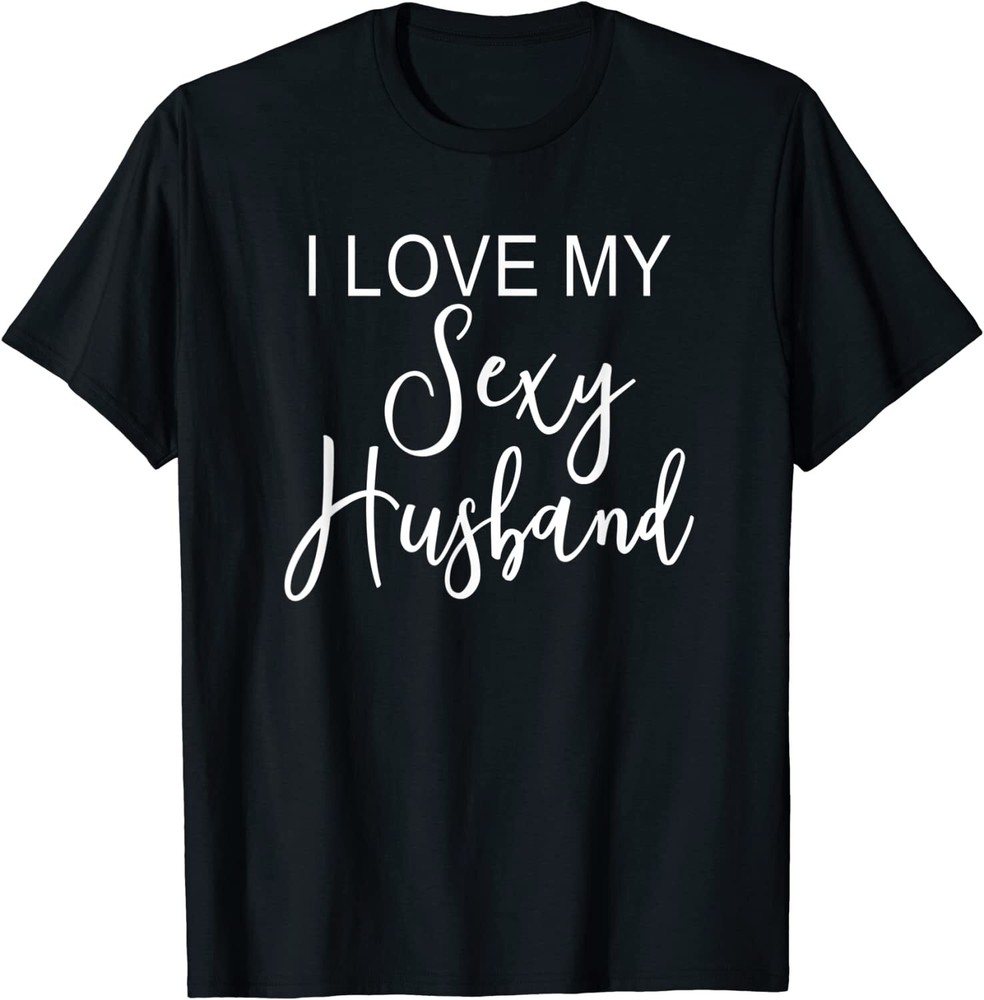 I Love My Sexy Husband Cute Funny Marriage Wife Unisex T-Shirt