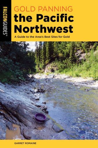 Gold Panning the Pacific Northwest : A Guide to the Area's Best Sites for Gol...
