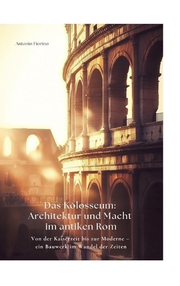 Das Kolosseum: Architektur und Macht im antiken Rom: Von der Kaiserzeit bis zur