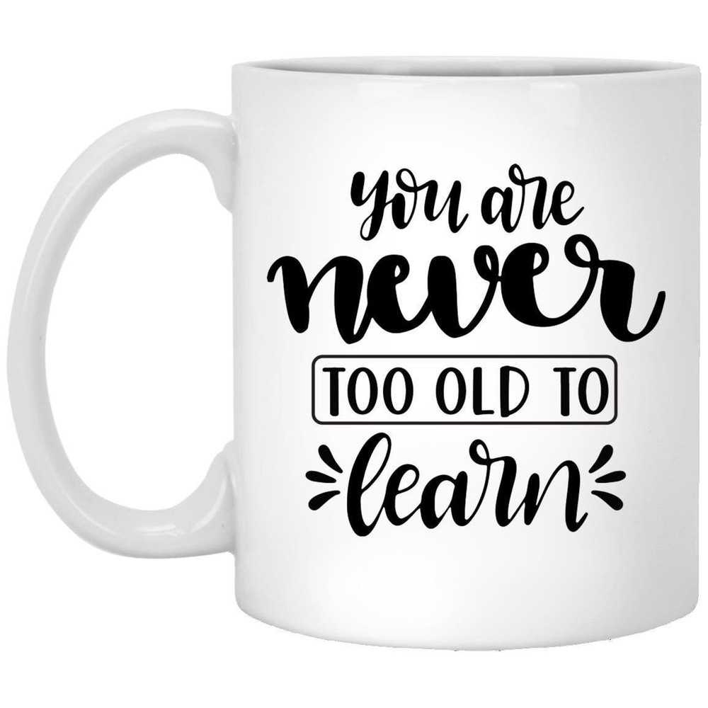 Coffee Mug You Are Never Too Old To Learn Motivational Gift Inspirational Mug