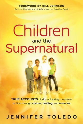 Children and the Supernatural: True Accounts of Kids Unlocking the Power of God