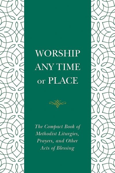 Worship Any Time or Place : The Compact Book of Methodist Liturgies, Prayers,...