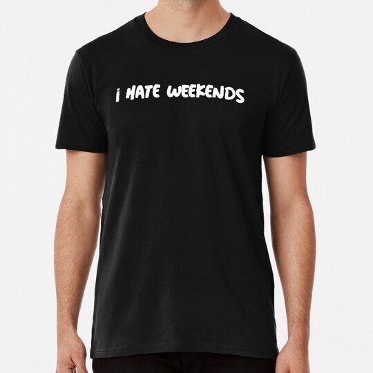 I Hate Weekends S to 5XL Made in the USA T-Shirt