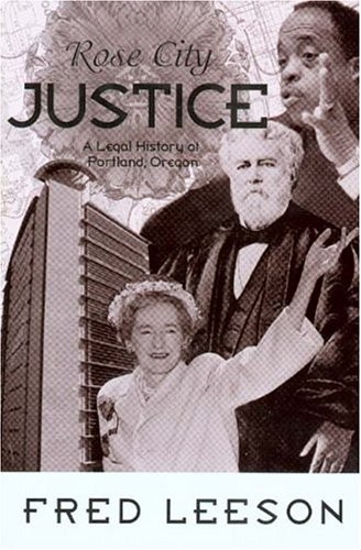 Rose City Justice: A Legal History of Portland, Oregon
