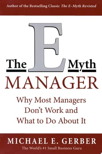 The E-Myth Manager: Why Management Doesn't Work - and What to Do About It by Ger