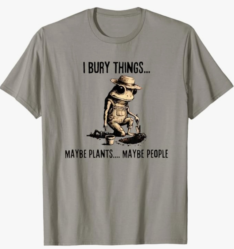 I Bury Things Maybe Plants Maybe People T-Shirt