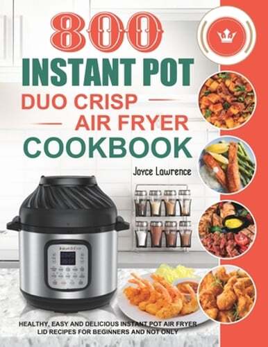 800 Instant Pot Duo Crisp Air Fryer Cookbook: Healthy, Easy and Delicious: New
