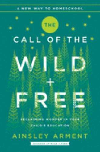 The Call of the Wild and Free: Reclaiming the Wonder in Your Child's Education,