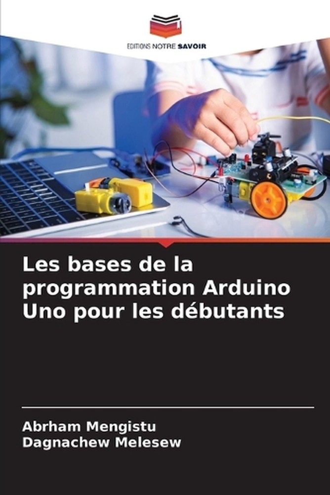 Les bases de la programmation Arduino Uno pour les dbutants by Abrham Mengistu (