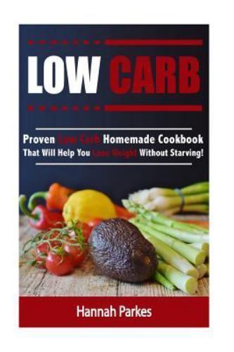 Low Carb : Proven Low Carb Homemade Cookbook That Will Help You Lose Weight W...