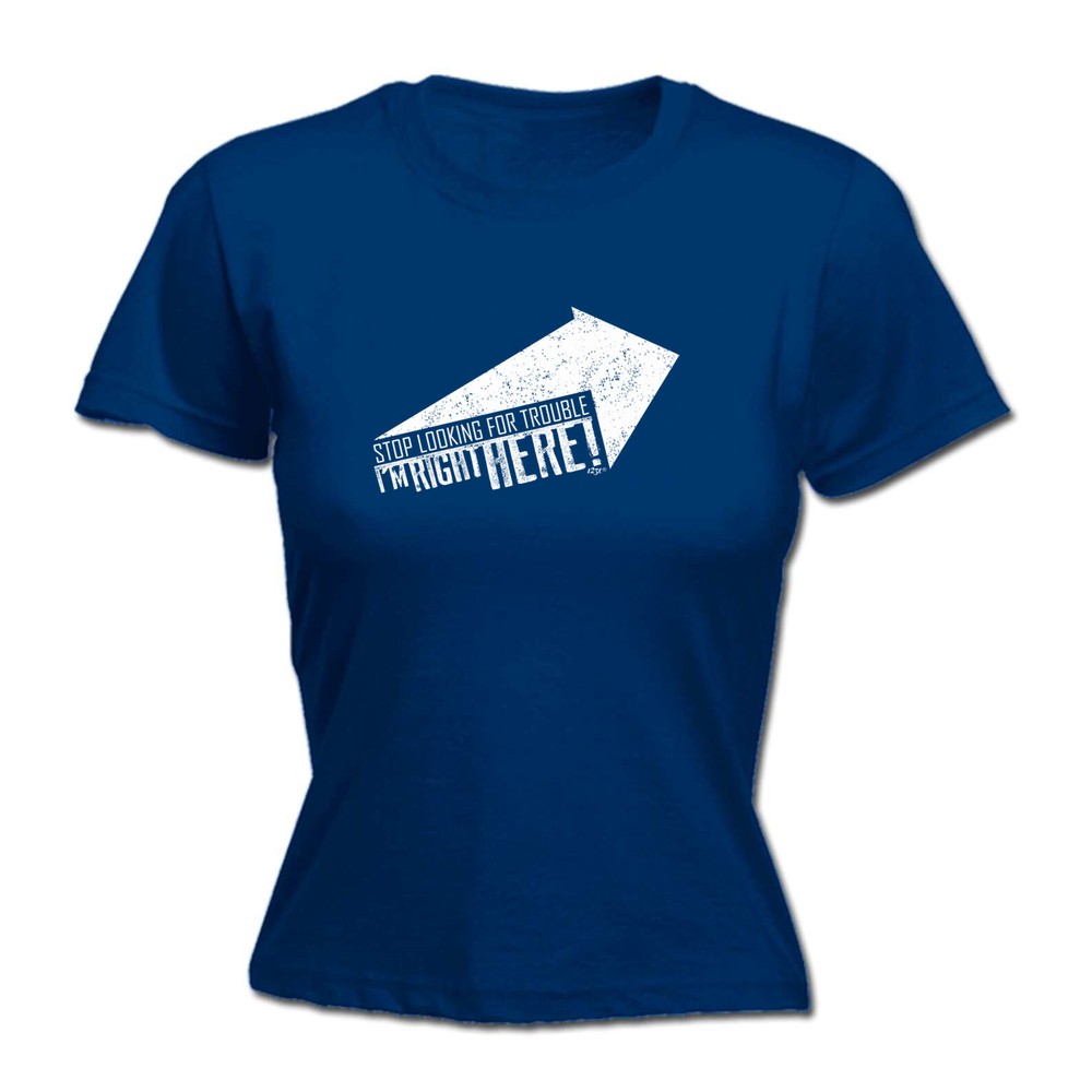 Stop Looking For Trouble - Womens T Shirt Funny T-Shirt Novelty gift tshirt
