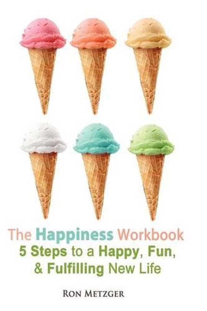The Happiness Workbook. 5 Steps to a Happy, Fun, and Fulfilling New Life. by Ron