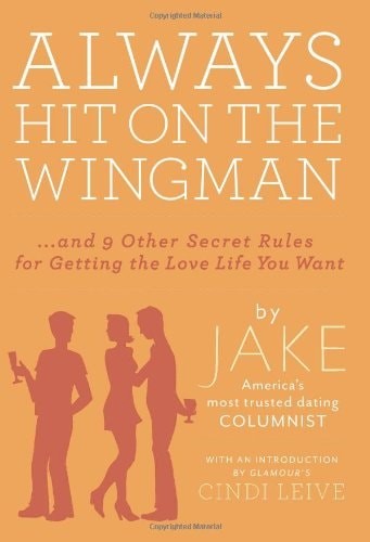 Always Hit on the Wingman: …and 9 Other Secret Rules for Getting the Love Life Y