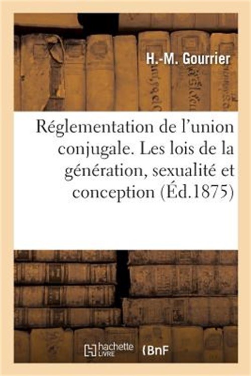R�glementation de l'union conjugale. Les lois de la g�n�ration, sexualit� et con