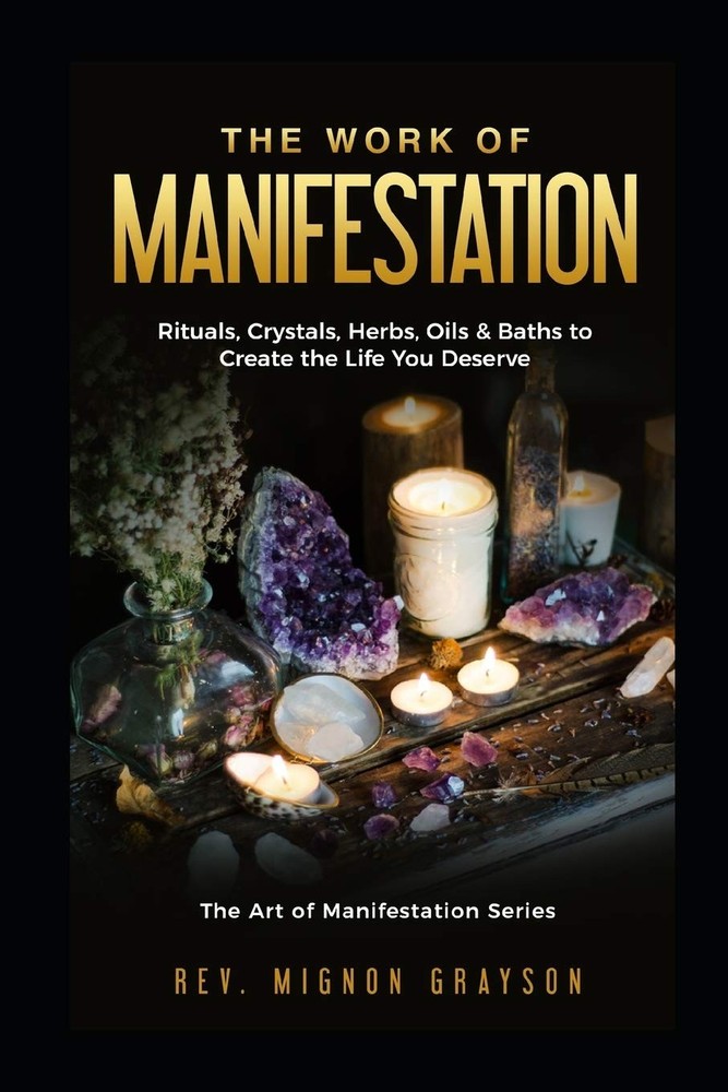 The Work of Manifestation: Rituals, Crystals, Herbs Oils & Baths to Create the L