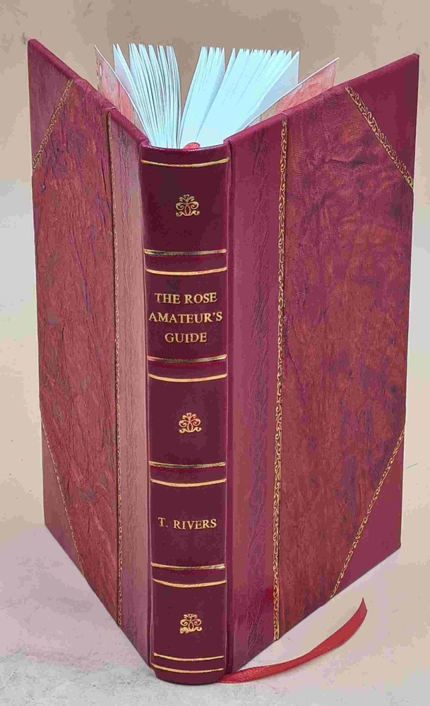 The Rose Amateur'S Guide : Containing Ample Descriptions Of All [Leather Bound]