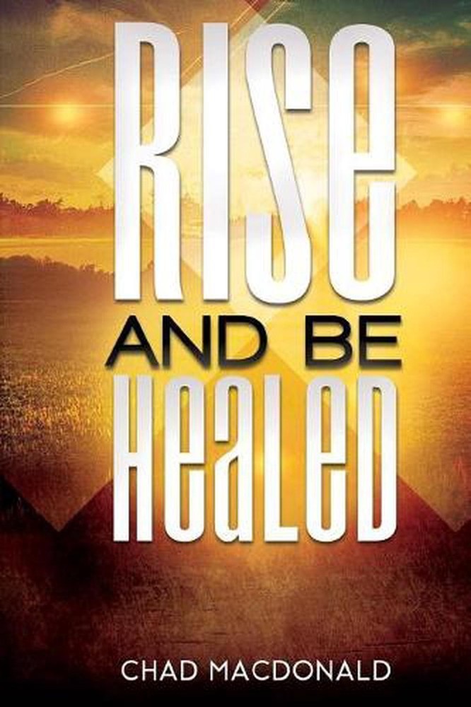 Rise And Be Healed: Receiving Healing and Deliverance by Chad MacDonald (English