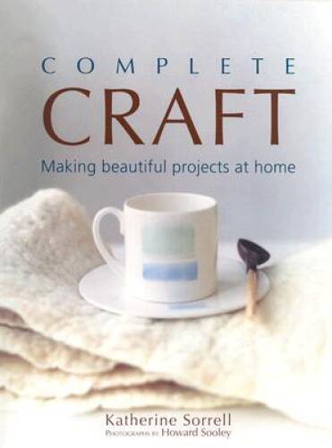 Complete Craft Guide: DIY Home Projects by Katherine Sorrell 2003 Hardcover
