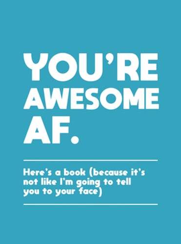 You're Awesome AF: Here's a Book (Because It's Not Like I'm Going To Tell You to