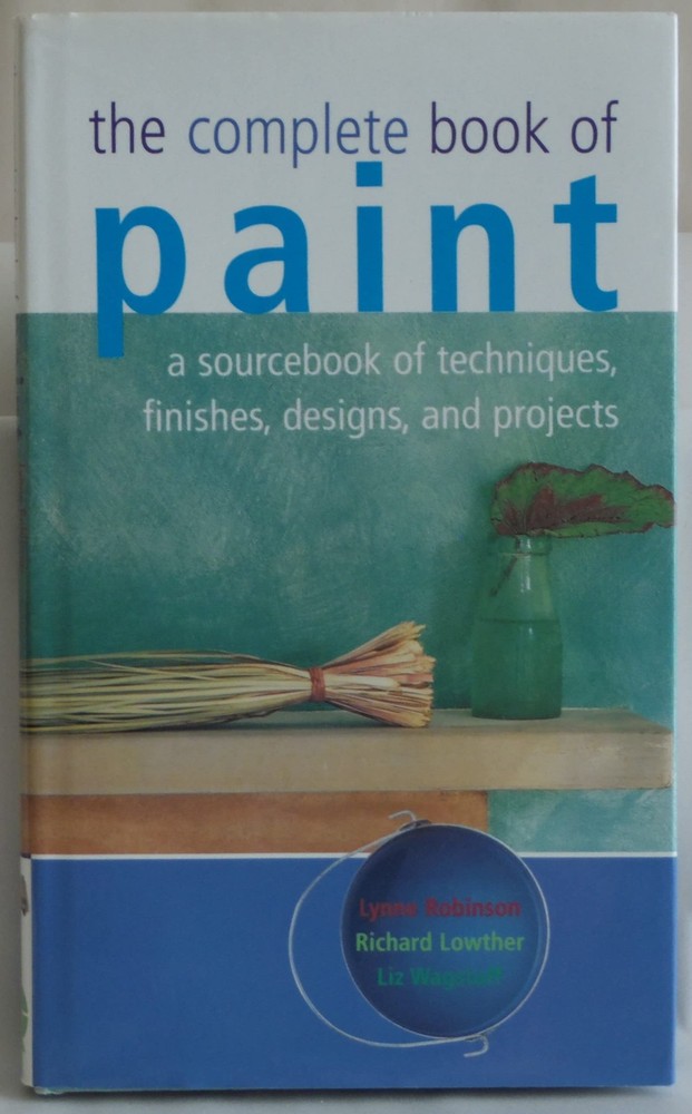The Complete Book of Paint. a Sourcebook of Techniques, Finishes, Designs, a...