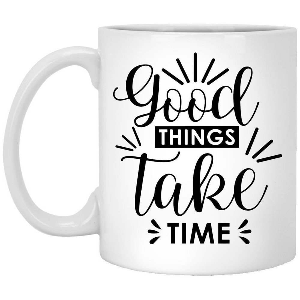 Motivational Coffee Mug Good Things Take Time Funny Inspirational Gift