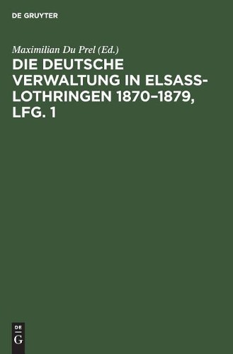 Die Deutsche Verwaltung in Elsass-Lothringen 1870-1879, Lfg. 1 (Hardback)