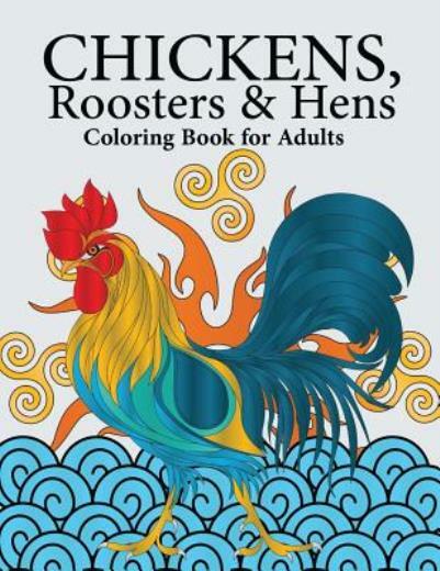 Chickens, Roosters & Hens Coloring Book For Adults: A Really Relaxing Color...