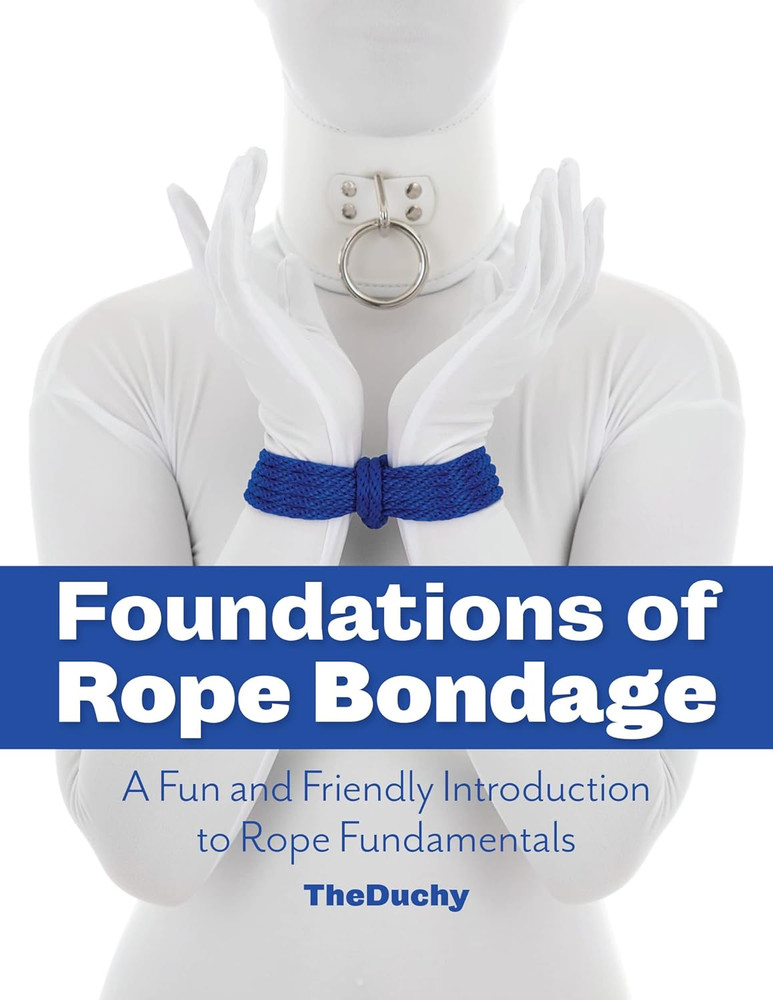 Foundations of Rope Bondage: a Fun and Friendly Introduction to Rope Fundamental
