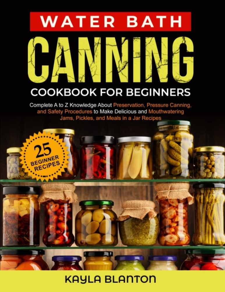 Water Bath Canning Cookbook For Beginners: Complete A to Z Knowledge About Prese