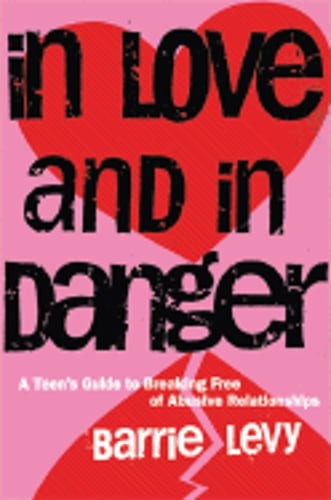 In Love and in Danger: A Teen's Guide to Breaking Free of Abusive Relationships