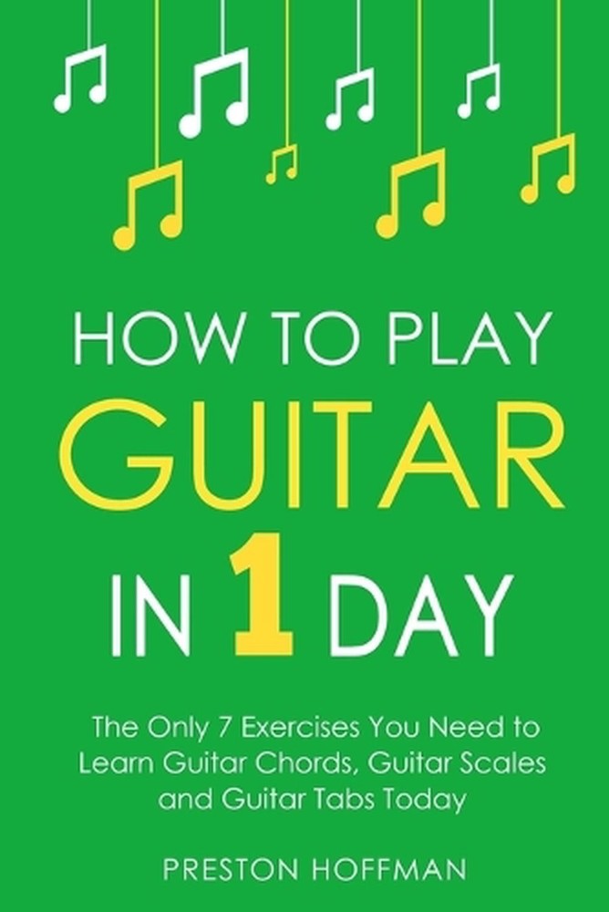 How to Play Guitar: In 1 Day - The Only 7 Exercises You Need to Learn Guitar Cho