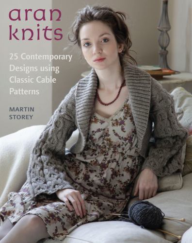 Aran Knits: 23 Contemporary Designs Using Classic Cable Patterns Storey, Martin