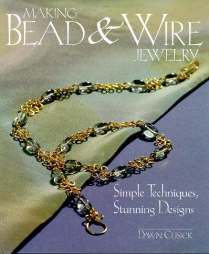 Making Bead & Wire Jewelry: Simple Techniques, Stunning Designs by Cusick, Dawn,