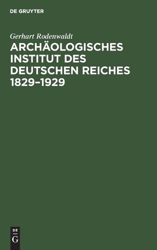 Gerhart Rodenwa Archäologisches Institut Des Deutschen Reiches 1829-1 (Hardback)