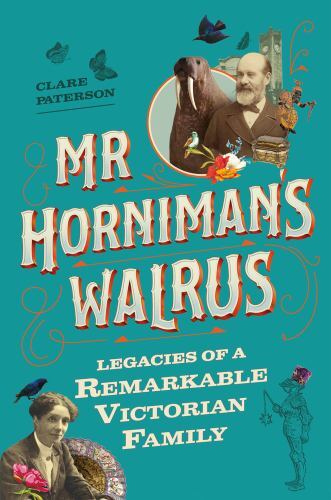 Mr Horniman's Walrus : Legacies of a Remarkable Victorian Family, Hardcover b...