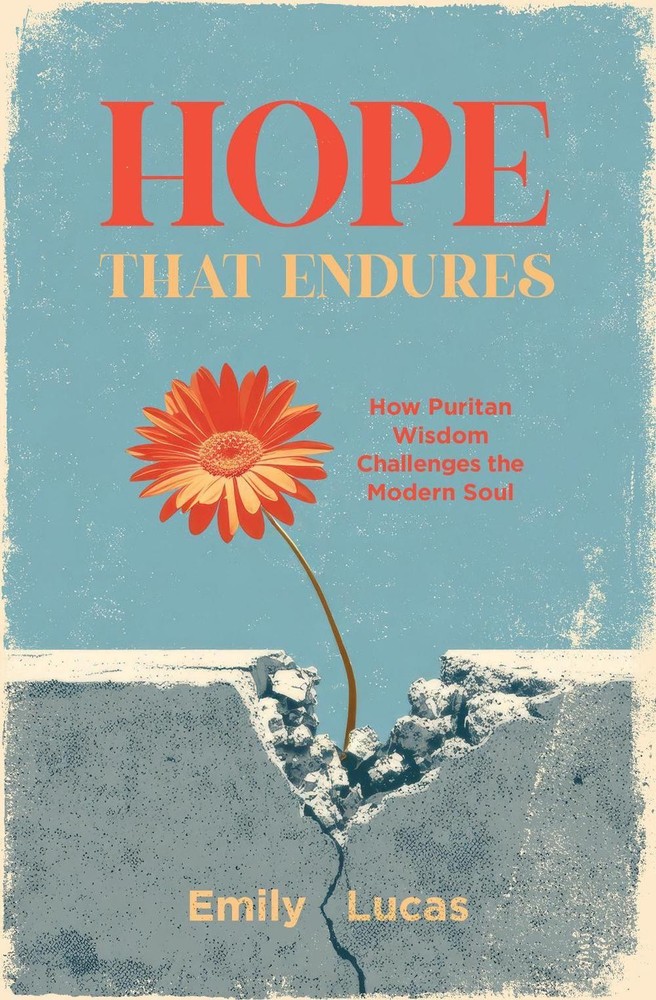 Hope that Endures: How Puritan Wisdom Challenges the Modern Soul by Emily Lucas