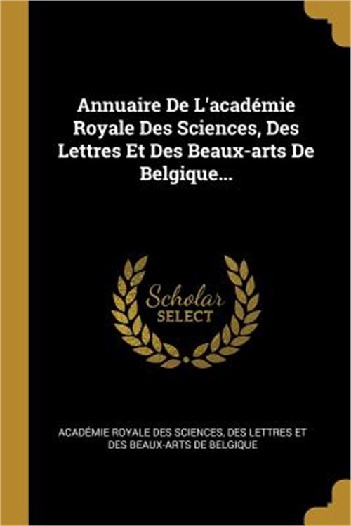 Annuaire De L'acad�mie Royale Des Sciences, Des Lettres Et Des Beaux-arts De Bel