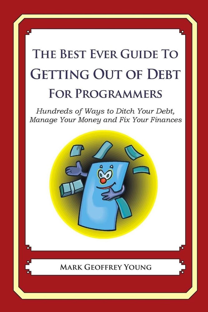 The Best Ever Guide to Getting Out of Debt for Programmers: Hundreds of Ways to